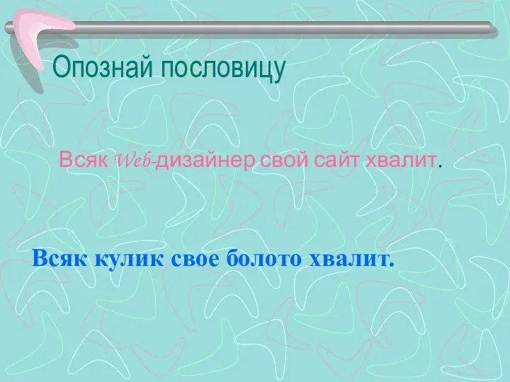 Опознай пословицу Всяк Web-дизайнер свой сайт хвалит. Всяк кулик свое болото хвалит.