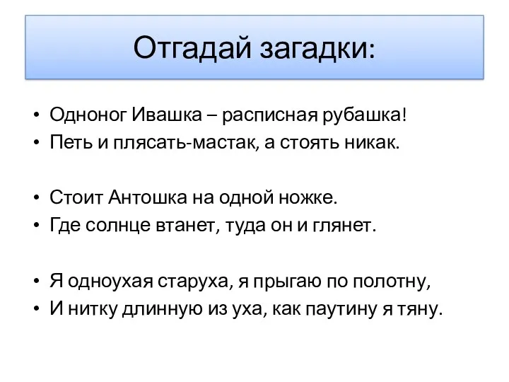 Отгадай загадки: Одноног Ивашка – расписная рубашка! Петь и плясать-мастак,