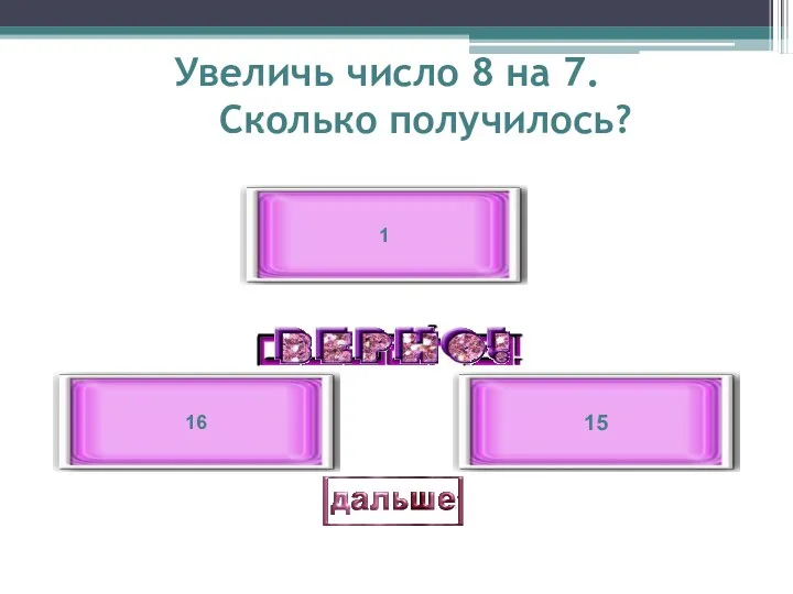 Увеличь число 8 на 7. Сколько получилось? 15 16 1