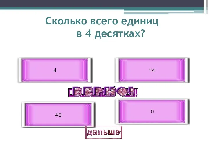 Сколько всего единиц в 4 десятках? 40 4 14 0