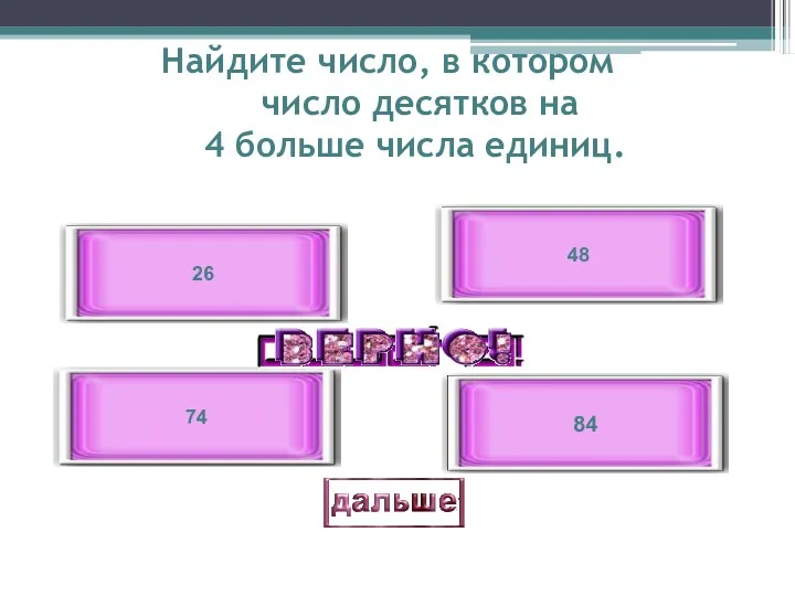 Найдите число, в котором число десятков на 4 больше числа единиц. 84 74 48 26