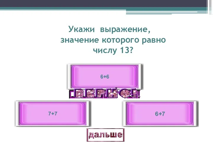 Укажи выражение, значение которого равно числу 13? 6+7 7+7 6+6