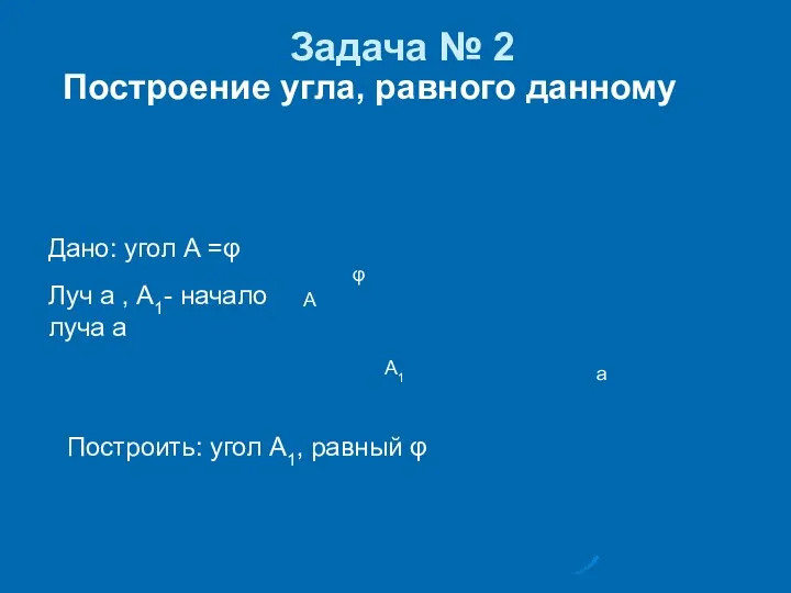 Задача № 2 Построить: угол А1, равный φ Дано: угол