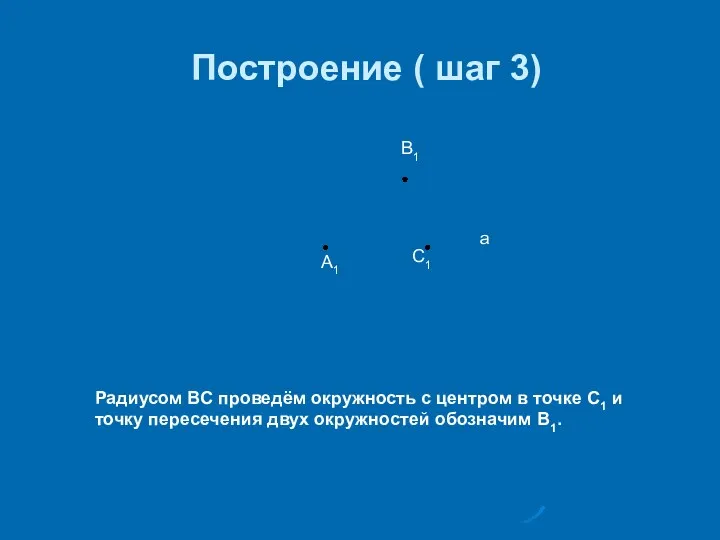 Построение ( шаг 3) А1 В1 С1 а Радиусом ВС