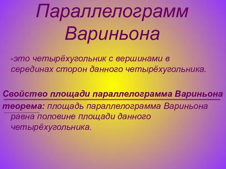 Параллелограмм Вариньона -это четырёхугольник с вершинами в серединах сторон данного четырёхугольника. Свойство площади