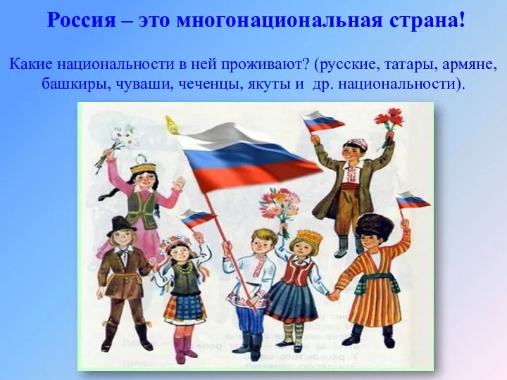 Россия – это многонациональная страна! Какие национальности в ней проживают? (русские, татары, армяне,