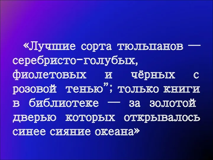 «Лучшие сорта тюльпанов — серебристо-голубых, фиолетовых и чёрных с розовой тенью”; только книги