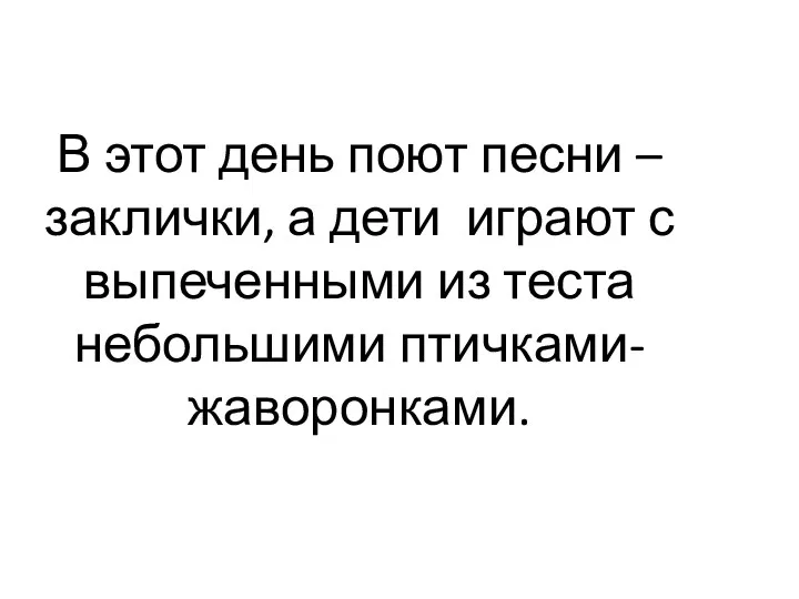 В этот день поют песни – заклички, а дети играют с выпеченными из теста небольшими птичками-жаворонками.