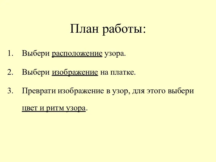 План работы: Выбери расположение узора. Выбери изображение на платке. Преврати