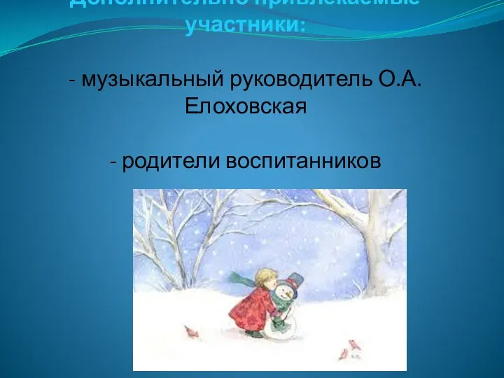 Дополнительно привлекаемые участники: - музыкальный руководитель О.А.Елоховская - родители воспитанников