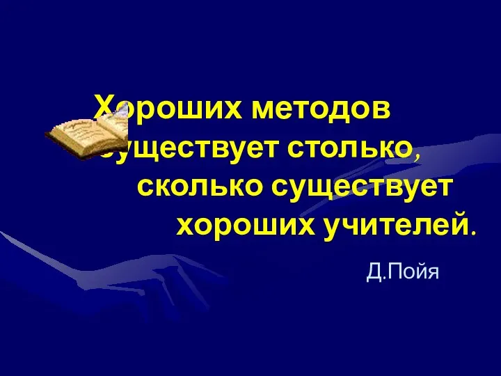 Хороших методов существует столько, сколько существует хороших учителей. Д.Пойя