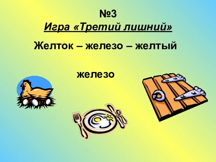 №3 Игра «Третий лишний» Желток – железо – желтый железо