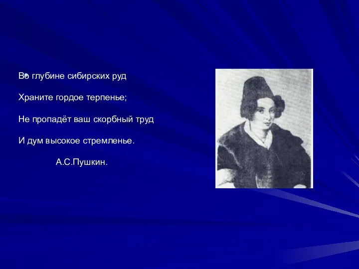 Во глубине сибирских руд Храните гордое терпенье; Не пропадёт ваш скорбный труд И