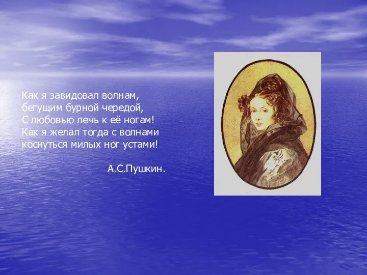 Как я завидовал волнам, бегущим бурной чередой, С любовью лечь к её ногам!