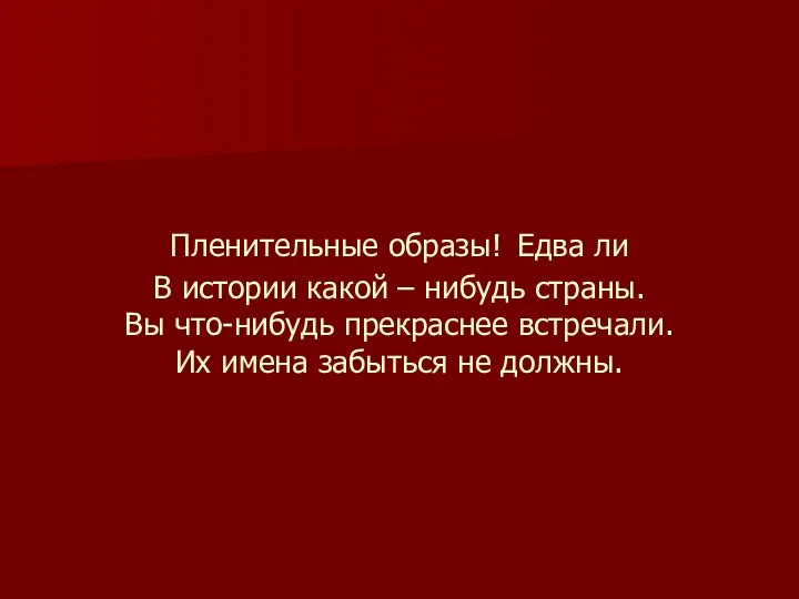 Пленительные образы! Едва ли В истории какой – нибудь страны. Вы что-нибудь прекраснее