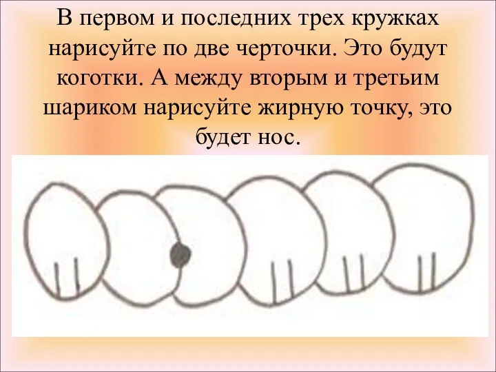 В первом и последних трех кружках нарисуйте по две черточки. Это будут коготки.