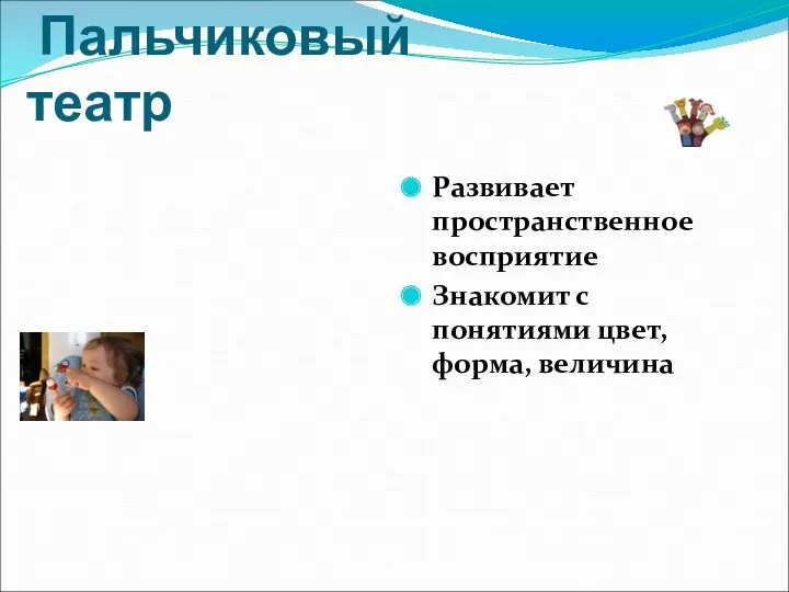 Пальчиковый театр Развивает пространственное восприятие Знакомит с понятиями цвет, форма, величина