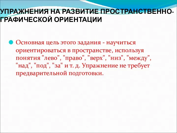 УПРАЖНЕНИЯ НА РАЗВИТИЕ ПРОСТРАНСТВЕННО-ГРАФИЧЕСКОЙ ОРИЕНТАЦИИ Основная цель этого задания -