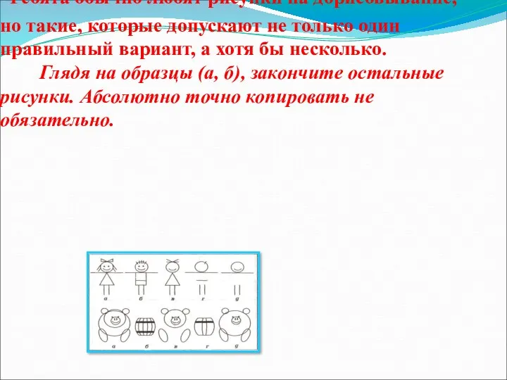 Ребята обычно любят рисунки на дорисовывание, но такие, которые допускают