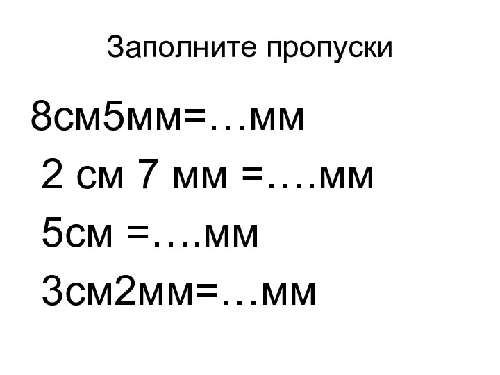 Заполните пропуски 8см5мм=…мм 2 см 7 мм =….мм 5см =….мм 3см2мм=…мм