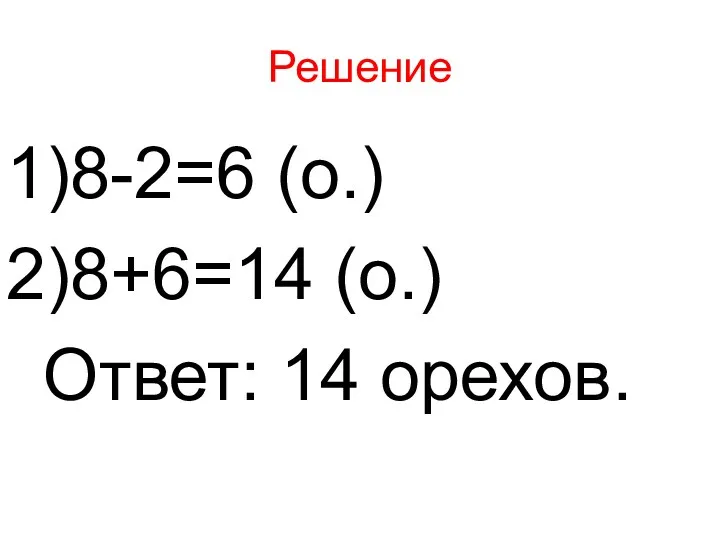 Решение 8-2=6 (о.) 8+6=14 (о.) Ответ: 14 орехов.