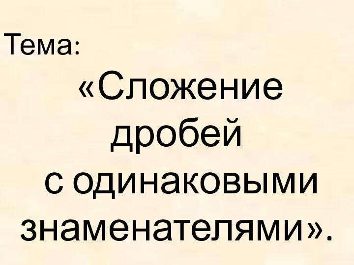 Тема: «Сложение дробей с одинаковыми знаменателями».