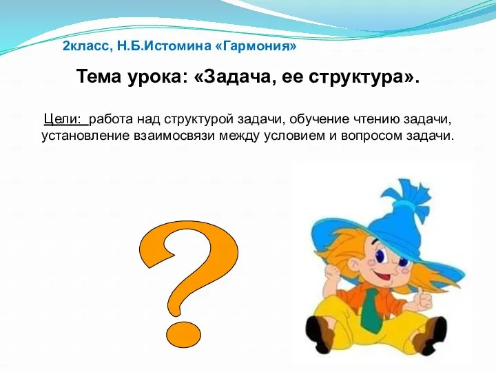 ? Тема урока: «Задача, ее структура». Цели: работа над структурой задачи, обучение чтению