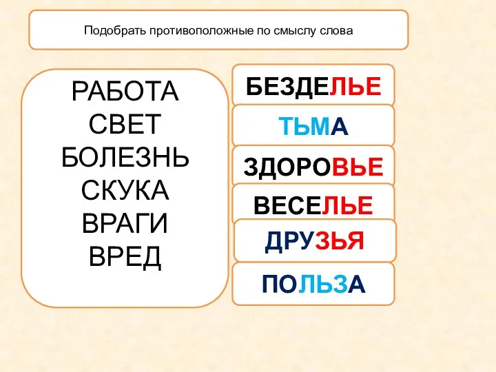 БЕЗДЕЛЬЕ ТЬМА ЗДОРОВЬЕ ВЕСЕЛЬЕ ДРУЗЬЯ ПОЛЬЗА Подобрать противоположные по смыслу слова РАБОТА СВЕТ