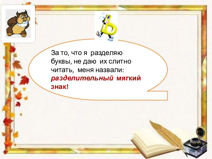 За то, что я разделяю буквы, не даю их слитно читать, меня назвали: разделительный мягкий знак!