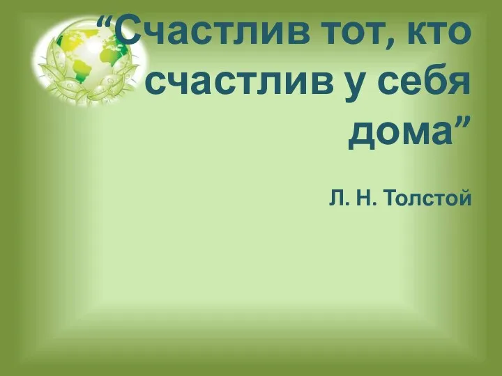“Счастлив тот, кто счастлив у себя дома” Л. Н. Толстой