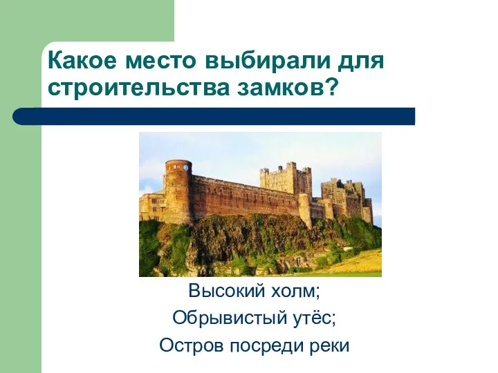 Какое место выбирали для строительства замков? Высокий холм; Обрывистый утёс; Остров посреди реки