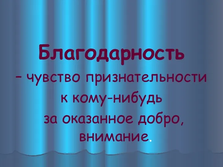 Благодарность – чувство признательности к кому-нибудь за оказанное добро, внимание.