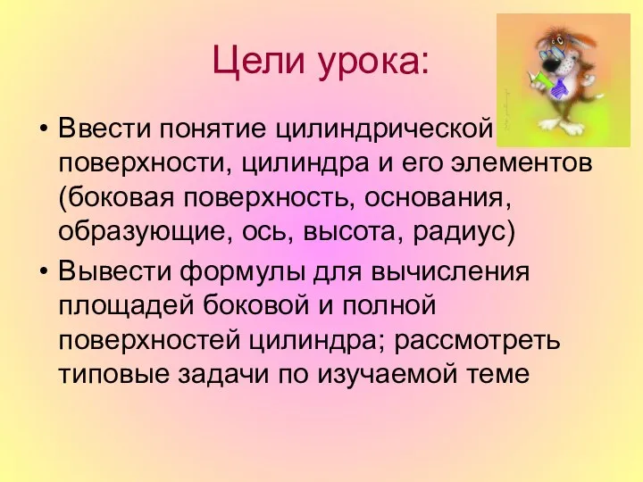 Цели урока: Ввести понятие цилиндрической поверхности, цилиндра и его элементов (боковая поверхность, основания,