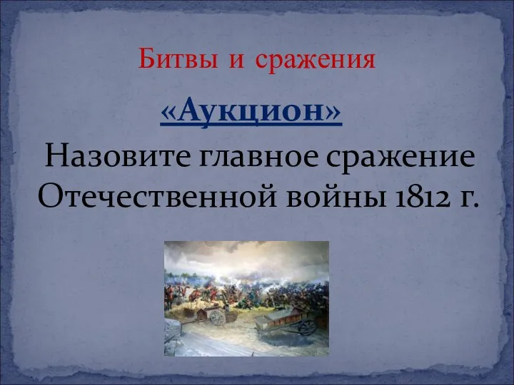 «Аукцион» Назовите главное сражение Отечественной войны 1812 г. Битвы и сражения