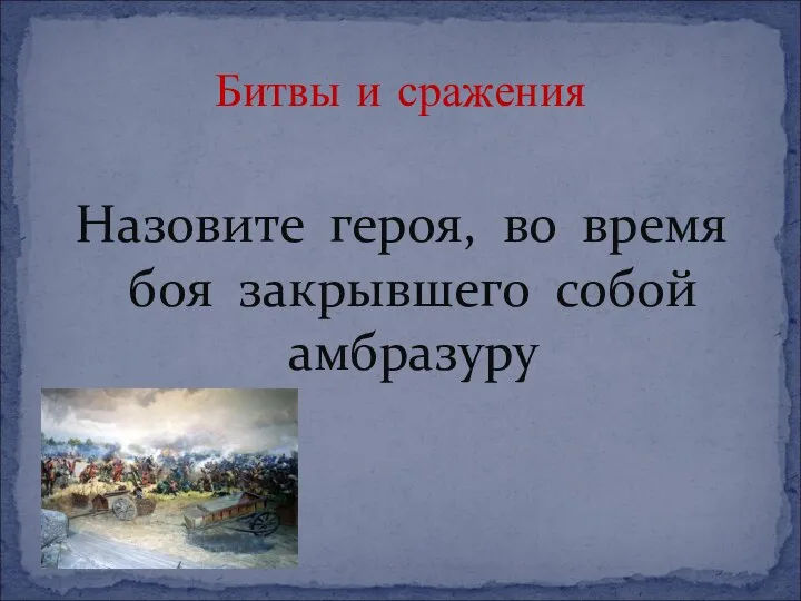 Назовите героя, во время боя закрывшего собой амбразуру Битвы и сражения