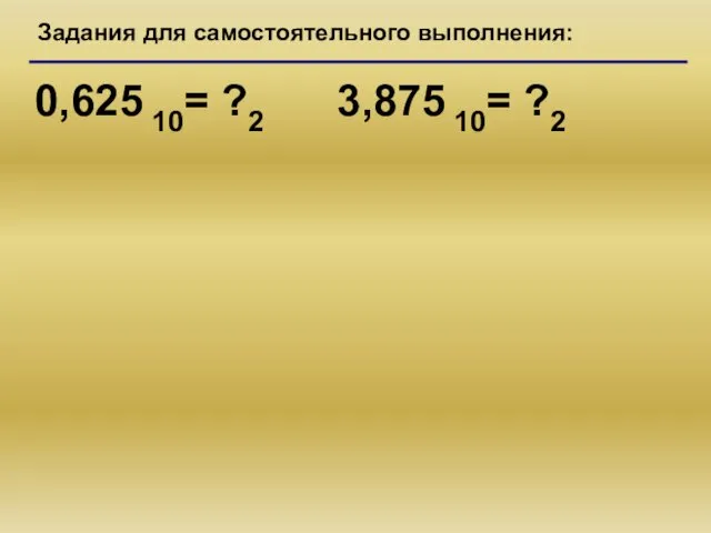 Задания для самостоятельного выполнения: 0,625 10= ?2 3,875 10= ?2