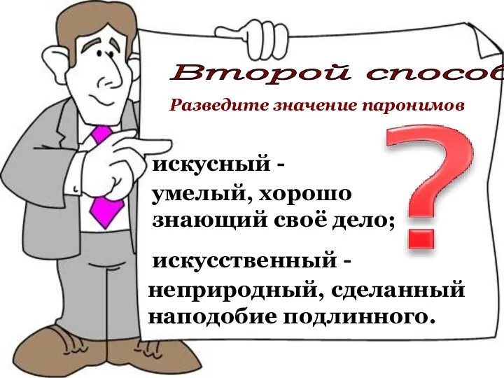 искусный - искусственный - неприродный, сделанный наподобие подлинного. Второй способ