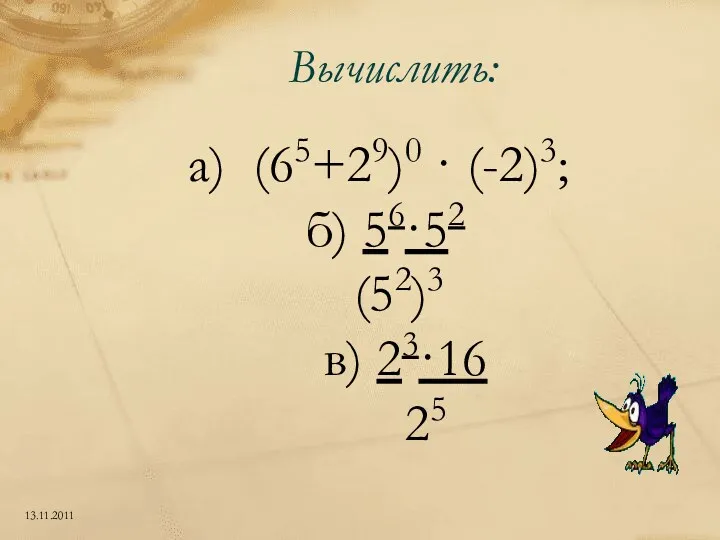 Вычислить: а) (65+29)0 · (-2)3; б) 56·52 (52)3 в) 23·16 25