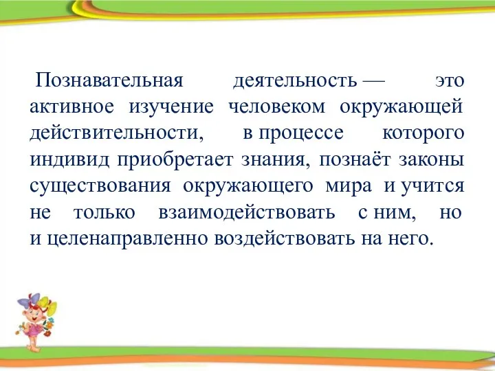 Познавательная деятельность — это активное изучение человеком окружающей действительности, в