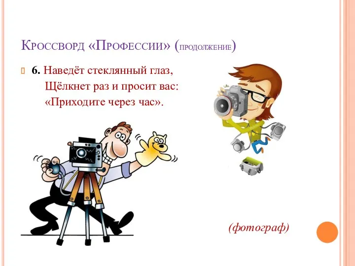 Кроссворд «Профессии» (продолжение) 6. Наведёт стеклянный глаз, Щёлкнет раз и просит вас: «Приходите через час». (фотограф)