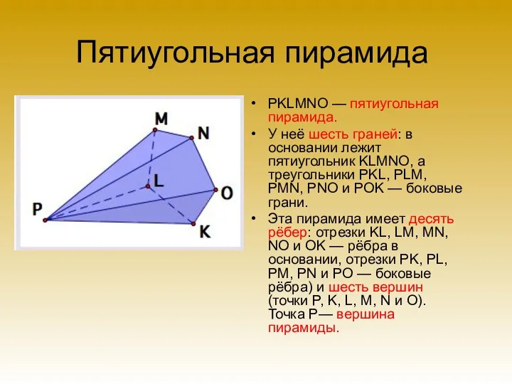Пятиугольная пирамида PKLMNO — пятиугольная пирамида. У неё шесть граней: в основании лежит
