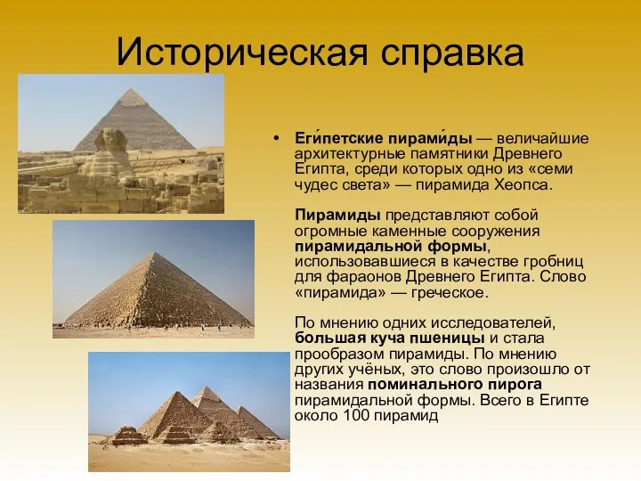 Историческая справка Еги́петские пирами́ды — величайшие архитектурные памятники Древнего Египта, среди которых одно