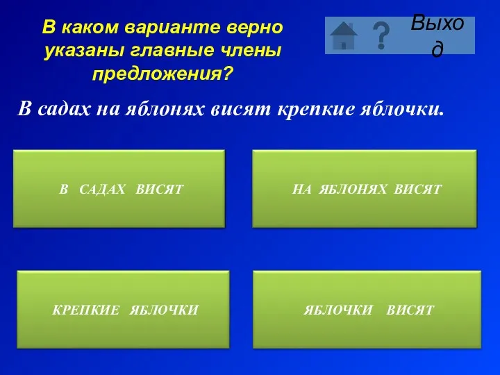 В каком варианте верно указаны главные члены предложения? В садах на яблонях висят крепкие яблочки.