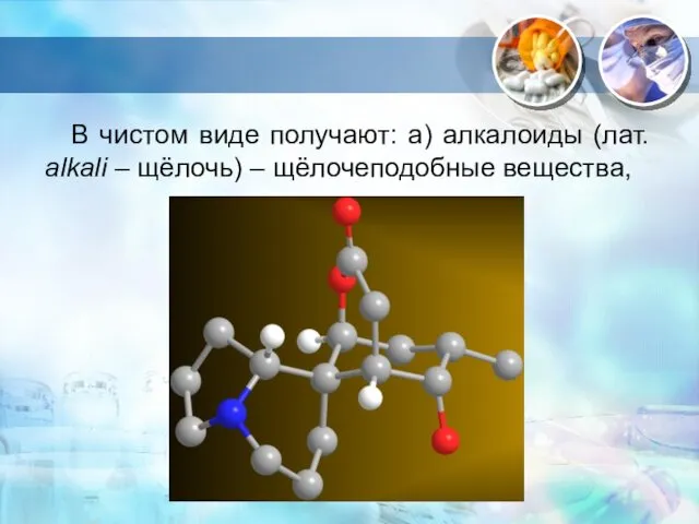 . В чистом виде получают: а) алкалоиды (лат. alkali – щёлочь) – щёлочеподобные вещества,