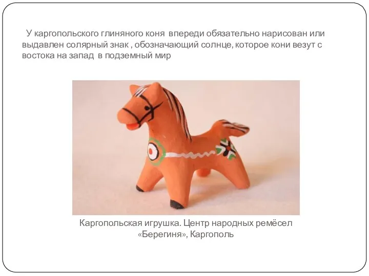 У каргопольского глиняного коня впереди обязательно нарисован или выдавлен солярный знак , обозначающий