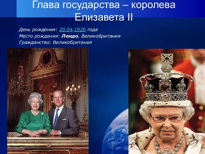 Глава государства – королева Елизавета II День рождения: 20.04.1926 года Место рождения: Лондо, Великобритания Гражданство: Великобритания