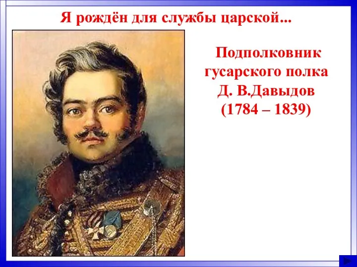 Подполковник гусарского полка Д. В.Давыдов (1784 – 1839) Я рождён для службы царской...