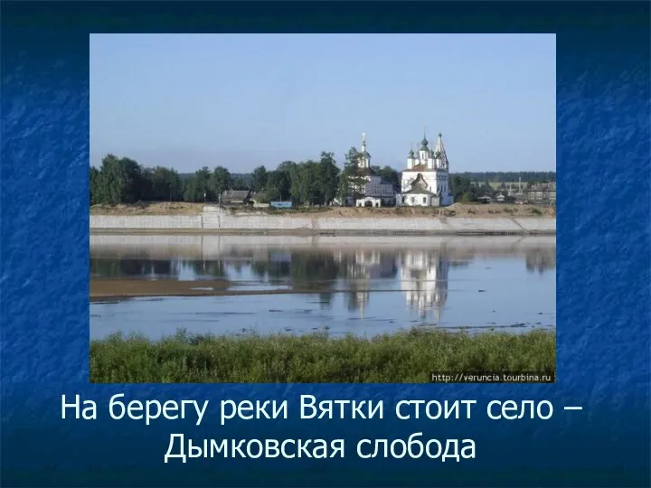 На берегу реки Вятки стоит село – Дымковская слобода