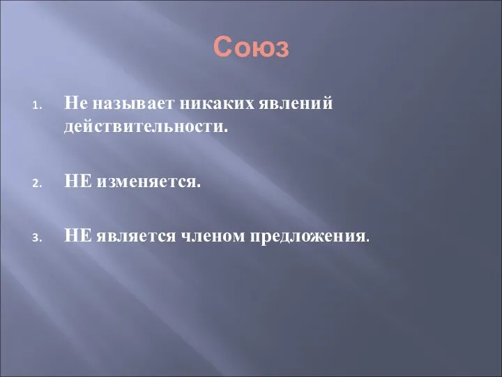 Союз Не называет никаких явлений действительности. НЕ изменяется. НЕ является членом предложения.