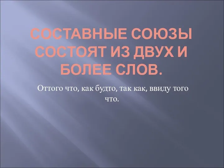 СОСТАВНЫЕ СОЮЗЫ СОСТОЯТ ИЗ ДВУХ И БОЛЕЕ СЛОВ. Оттого что, как будто, так